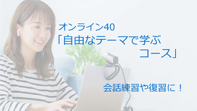 オンライン40「自由なテーマで学ぶコース」会話練習や復習に！