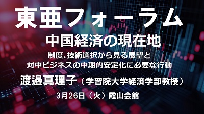 3月26日  渡邉真理子「中国経済の現在地：制度、技術選択から見る展望と対中ビジネスの中期的安定化に必要な行動」